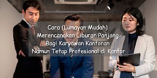 Cara (Lumayan Mudah) Merencanakan Liburan Panjang Bagi Karyawan Kantoran Namun Tetap Profesional di Kantor