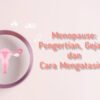 Menopause: Pengertian, Gejala, dan Cara Mengatasinya